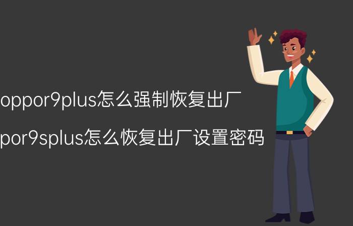 oppor9plus怎么强制恢复出厂 oppor9splus怎么恢复出厂设置密码？